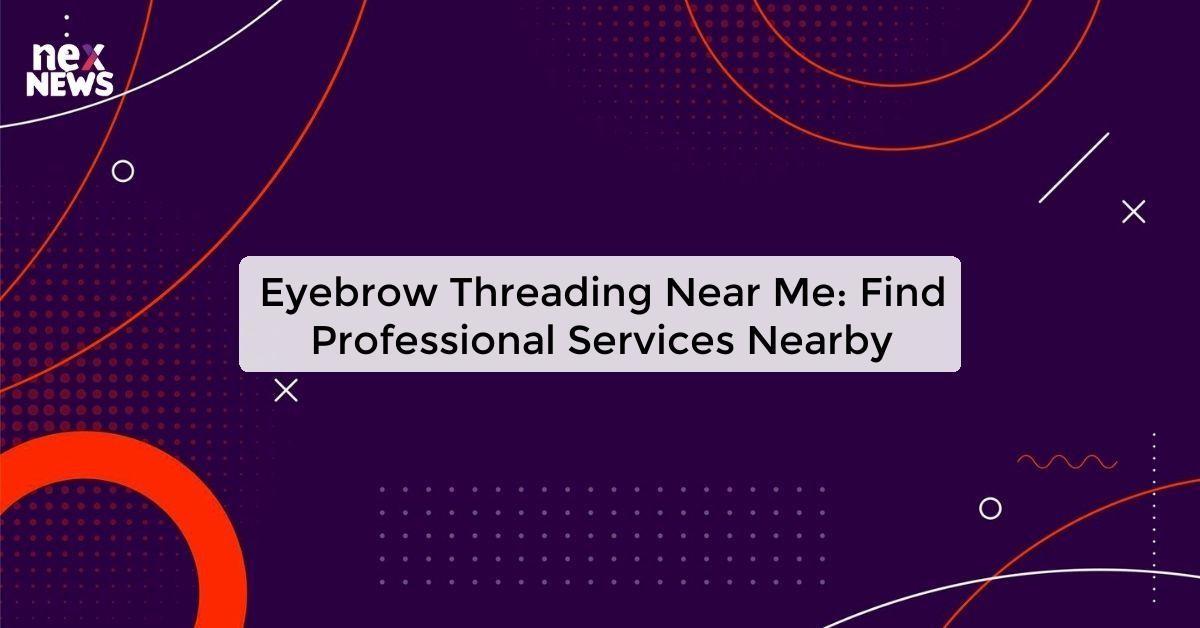 Eyebrow Threading Near Me: Find Professional Services Nearby