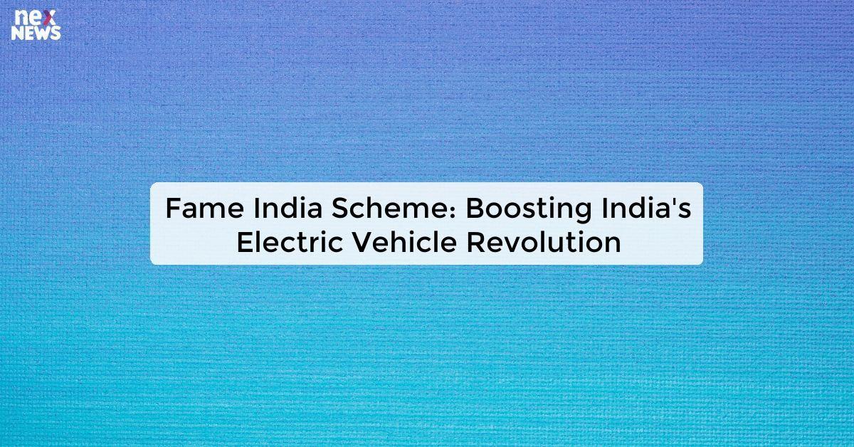 Fame India Scheme: Boosting India's Electric Vehicle Revolution