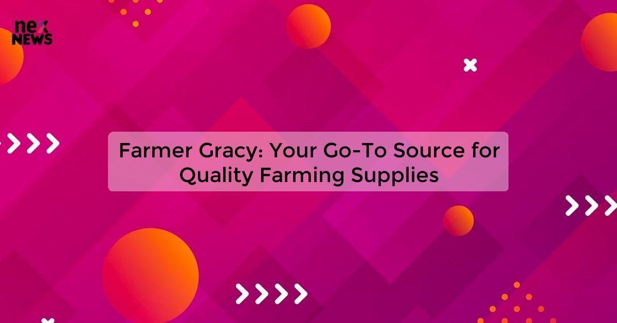 Farmer Gracy: Your Go-To Source for Quality Farming Supplies