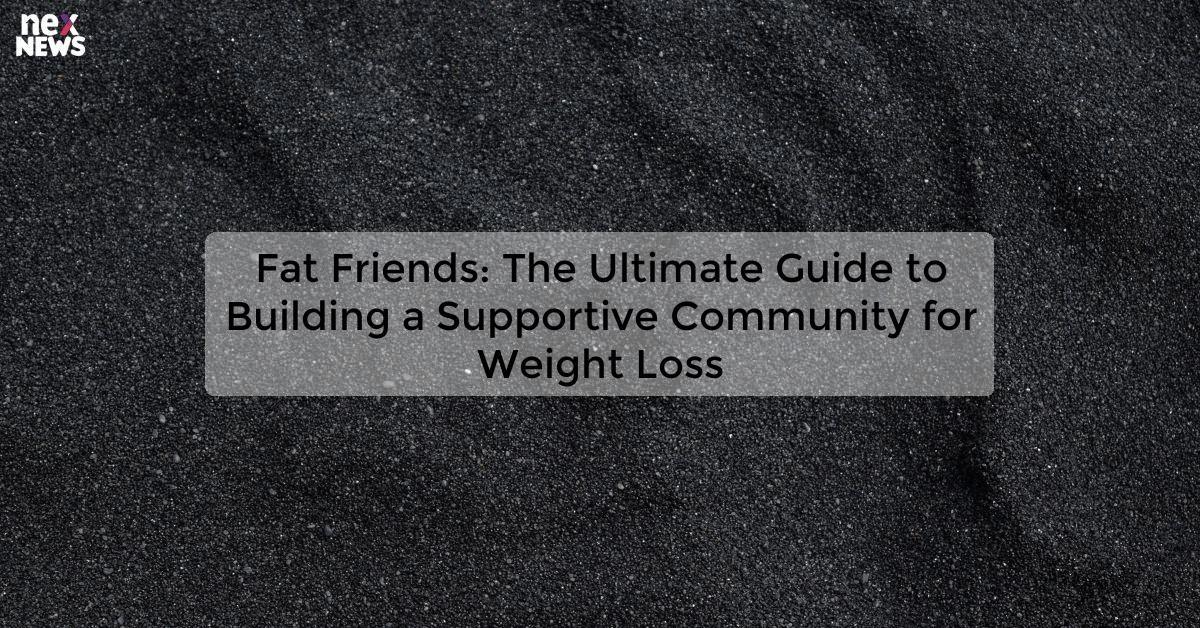 Fat Friends: The Ultimate Guide to Building a Supportive Community for Weight Loss