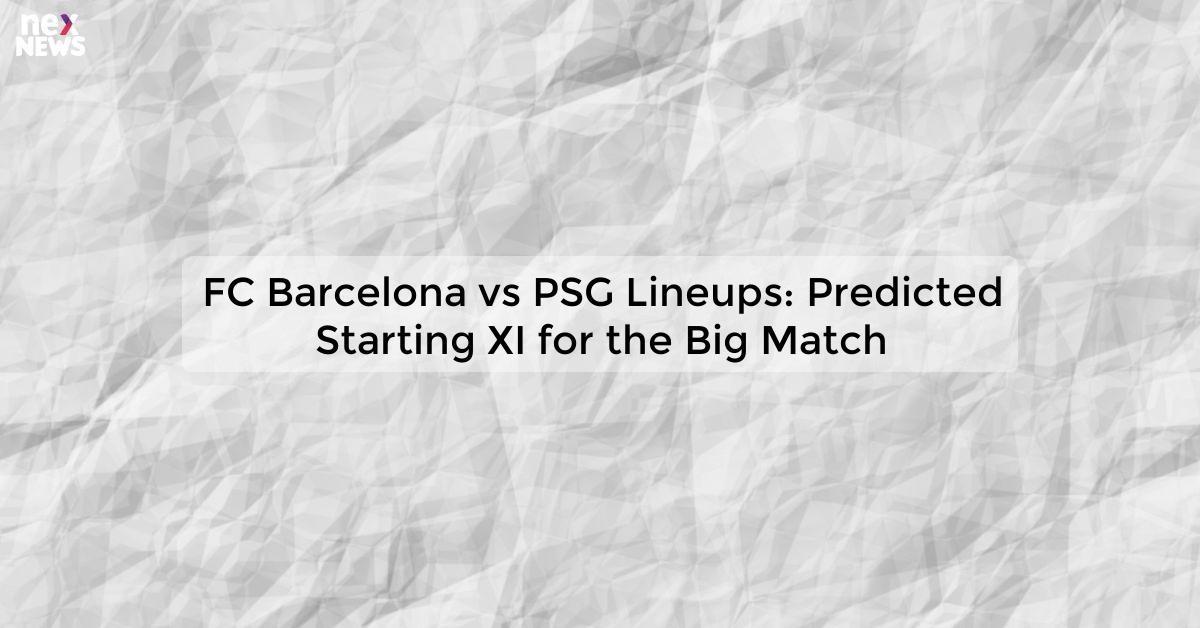 FC Barcelona vs PSG Lineups: Predicted Starting XI for the Big Match