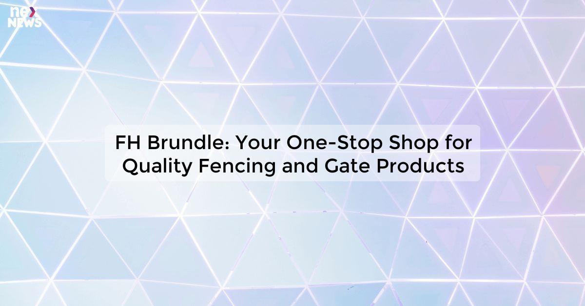 FH Brundle: Your One-Stop Shop for Quality Fencing and Gate Products