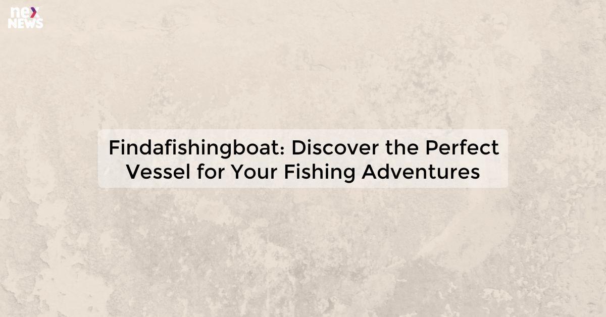 Findafishingboat: Discover the Perfect Vessel for Your Fishing Adventures