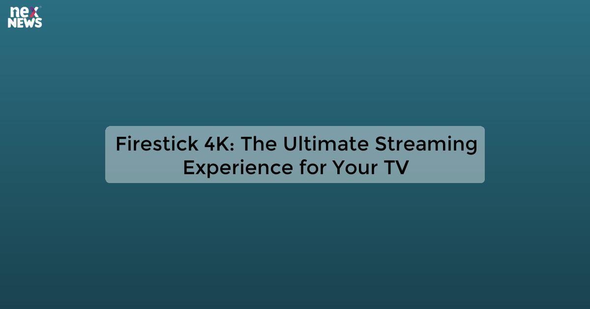 Firestick 4K: The Ultimate Streaming Experience for Your TV