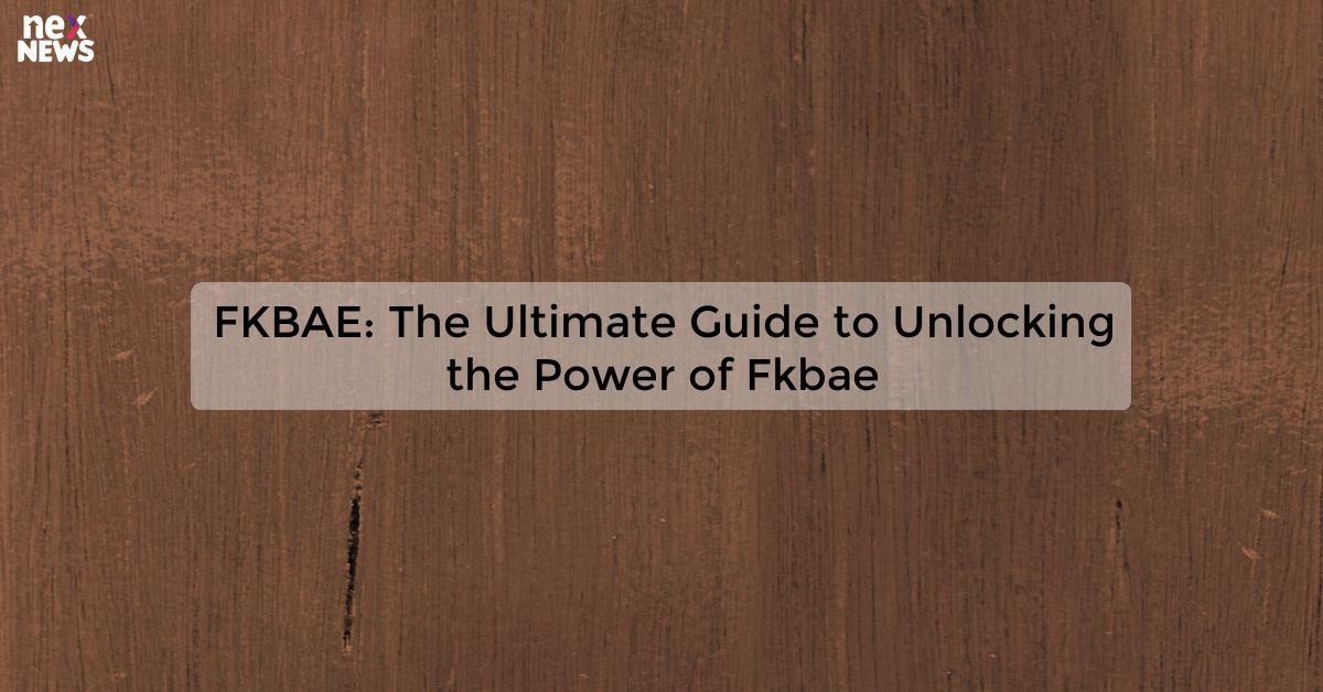 FKBAE: The Ultimate Guide to Unlocking the Power of Fkbae