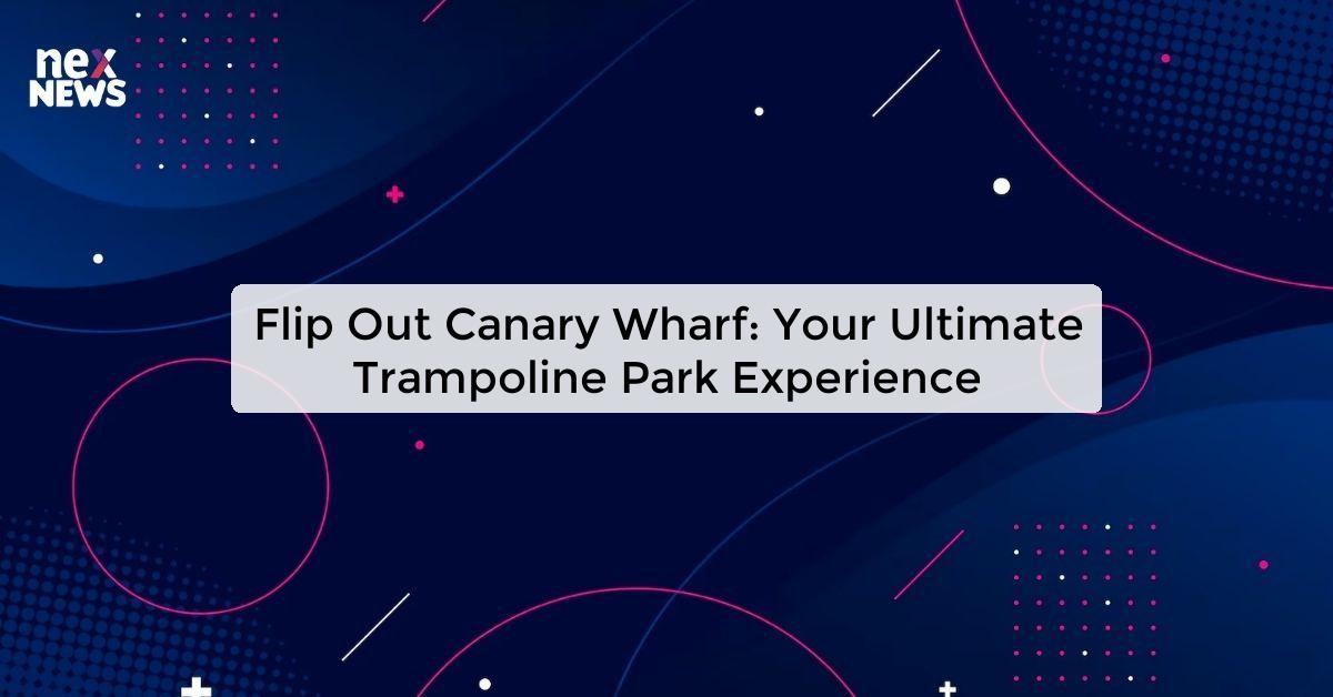 Flip Out Canary Wharf: Your Ultimate Trampoline Park Experience