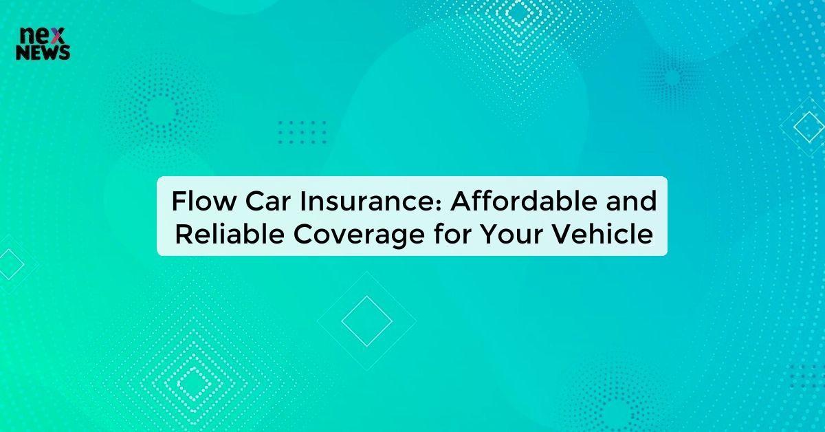 Flow Car Insurance: Affordable and Reliable Coverage for Your Vehicle