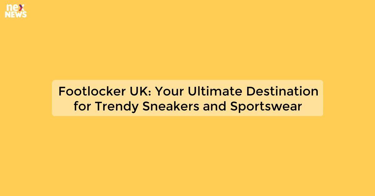 Footlocker UK: Your Ultimate Destination for Trendy Sneakers and Sportswear