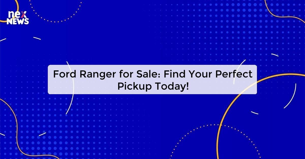 Ford Ranger for Sale: Find Your Perfect Pickup Today!