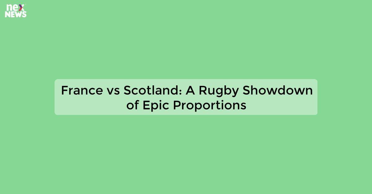 France vs Scotland: A Rugby Showdown of Epic Proportions