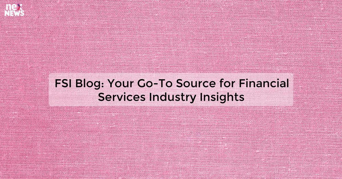 FSI Blog: Your Go-To Source for Financial Services Industry Insights