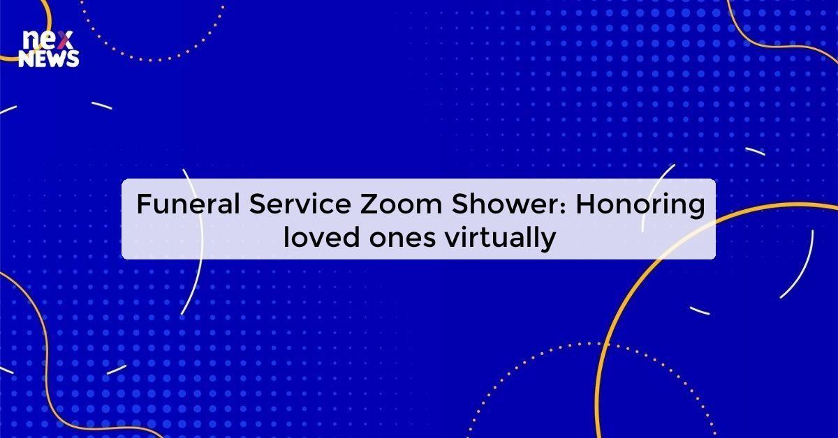 Funeral Service Zoom Shower: Honoring loved ones virtually