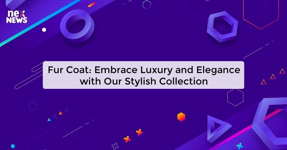 Fur Coat: Embrace Luxury and Elegance with Our Stylish Collection