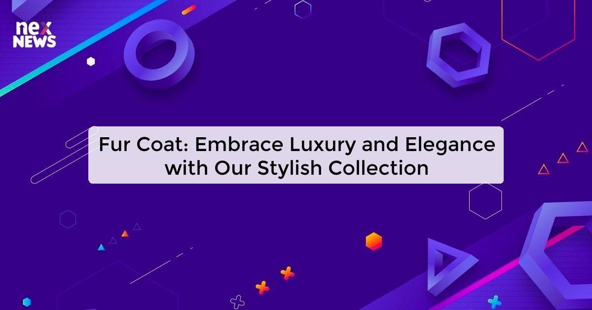 Fur Coat: Embrace Luxury and Elegance with Our Stylish Collection