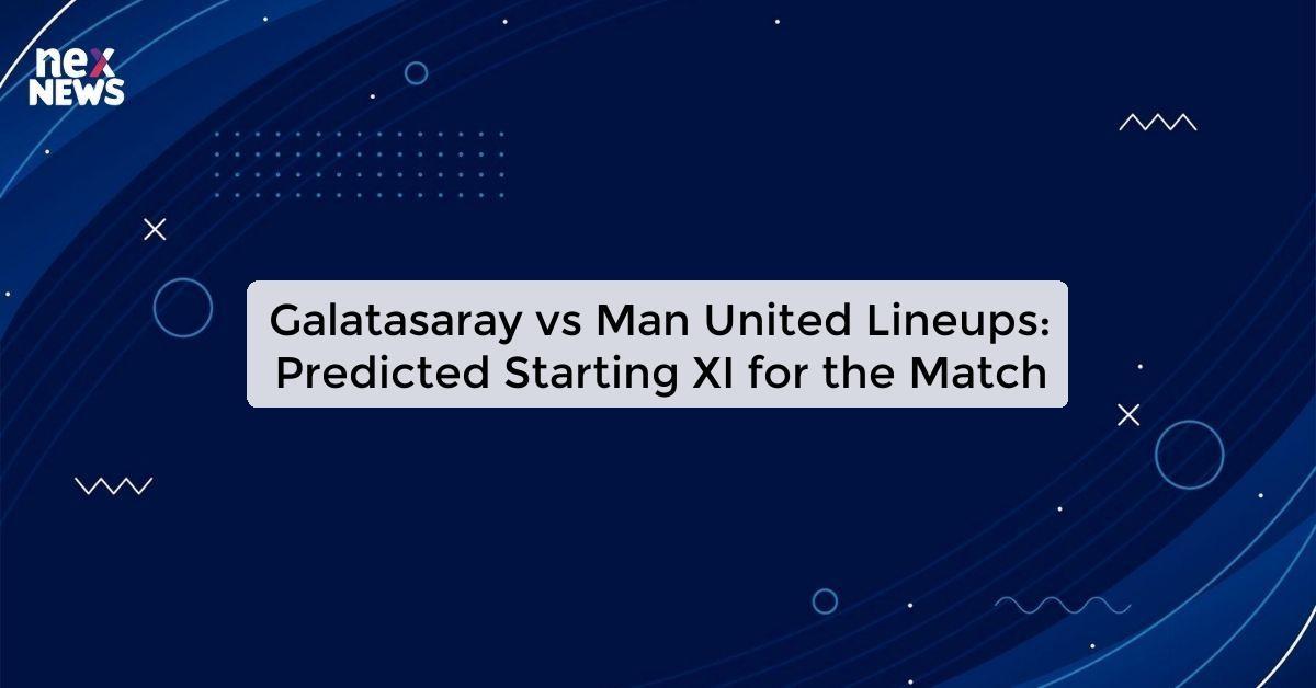 Galatasaray vs Man United Lineups: Predicted Starting XI for the Match