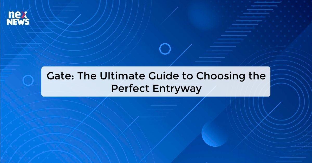 Gate: The Ultimate Guide to Choosing the Perfect Entryway