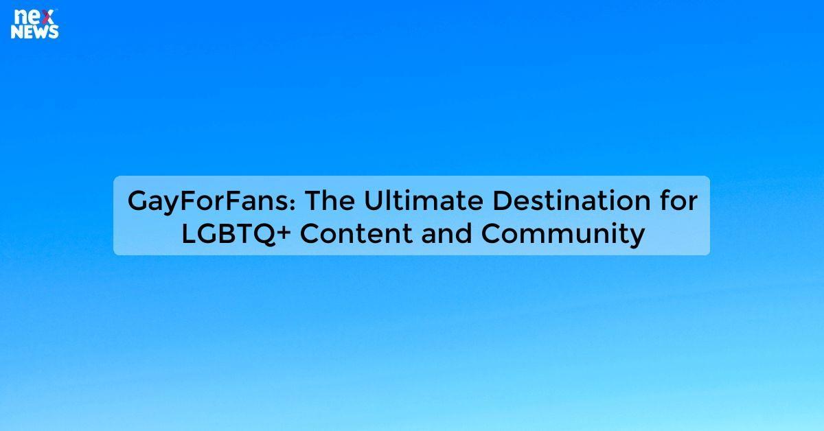 GayForFans: The Ultimate Destination for LGBTQ+ Content and Community