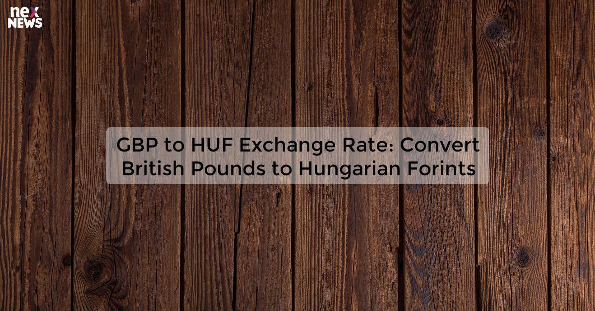 GBP to HUF Exchange Rate: Convert British Pound to Hungarian Forint