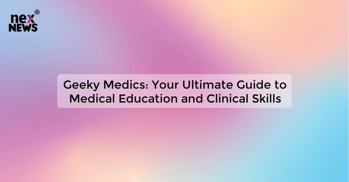 Geeky Medics: Your Ultimate Guide to Medical Education and Clinical Skills