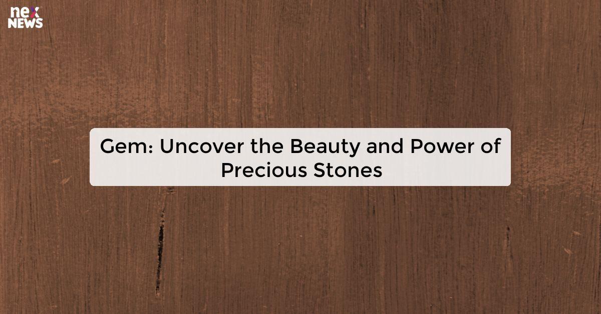 Gem: Uncover the Beauty and Power of Precious Stones