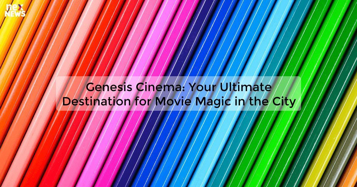 Genesis Cinema: Your Ultimate Destination for Movie Magic in the City