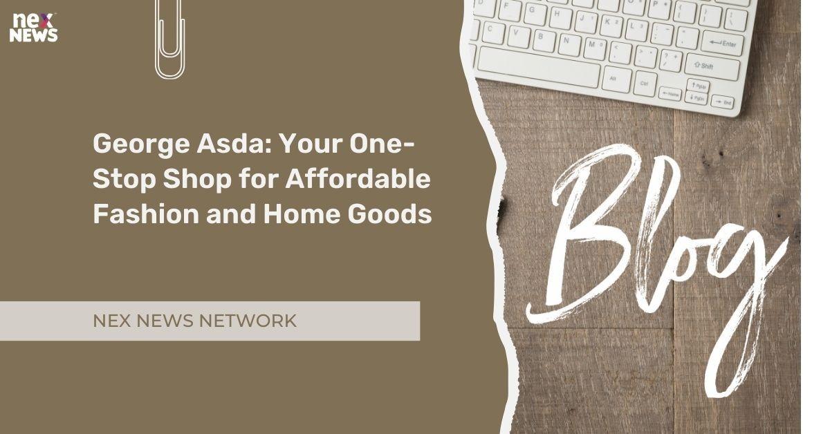 George Asda: Your One-Stop Shop for Affordable Fashion and Home Goods