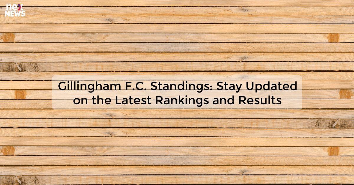 Gillingham F.C. Standings: Stay Updated on the Latest Rankings and Results