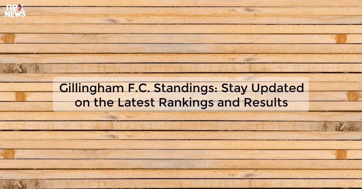 Gillingham F.C. Standings: Stay Updated on the Latest Rankings and Results