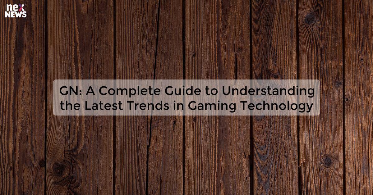 GN: A Complete Guide to Understanding the Latest Trends in Gaming Technology