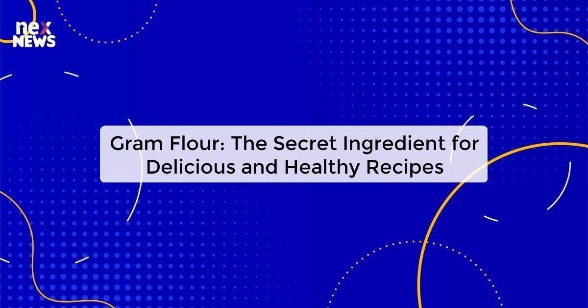 Gram Flour: The Secret Ingredient for Delicious and Healthy Recipes