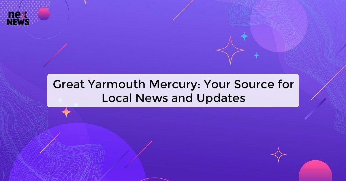 Great Yarmouth Mercury: Your Source for Local News and Updates