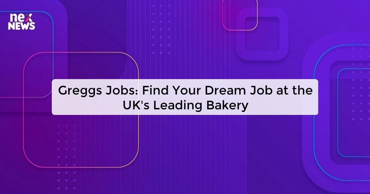 Greggs Jobs: Find Your Dream Job at the UK's Leading Bakery