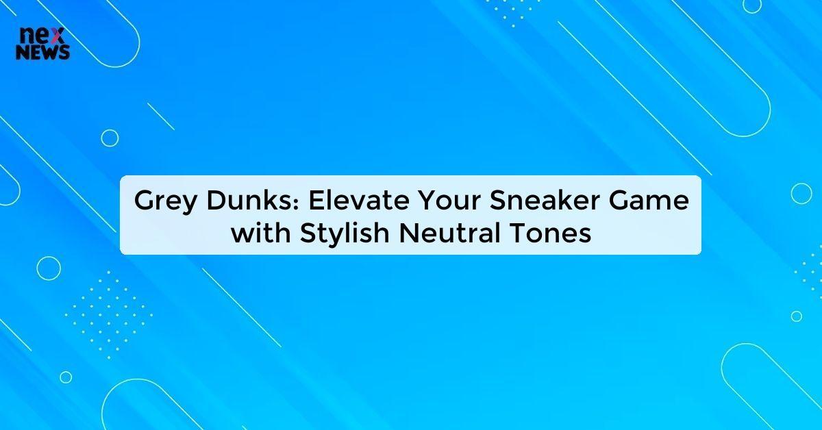 Grey Dunks: Elevate Your Sneaker Game with Stylish Neutral Tones