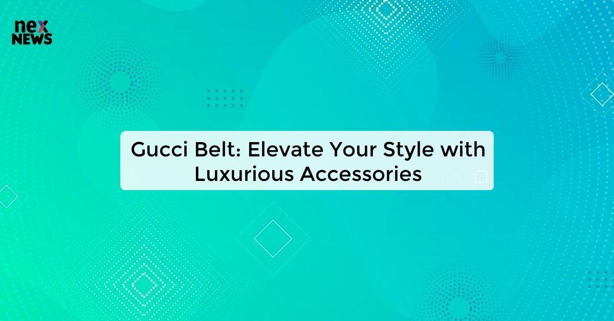 Gucci Belt: Elevate Your Style with Luxurious Accessories