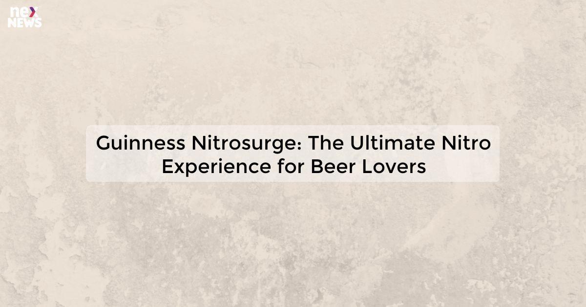 Guinness Nitrosurge: The Ultimate Nitro Experience for Beer Lovers