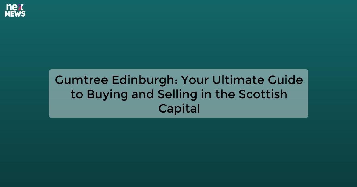 Gumtree Edinburgh: Your Ultimate Guide to Buying and Selling in the Scottish Capital