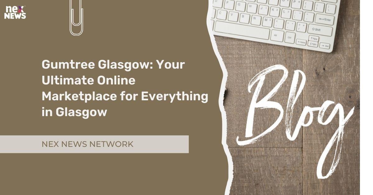 Gumtree Glasgow: Your Ultimate Online Marketplace for Everything in Glasgow
