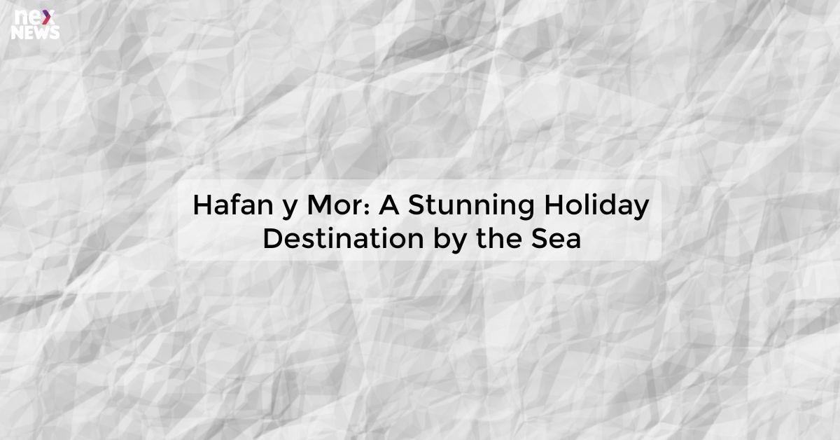 Hafan y Mor: A Stunning Holiday Destination by the Sea