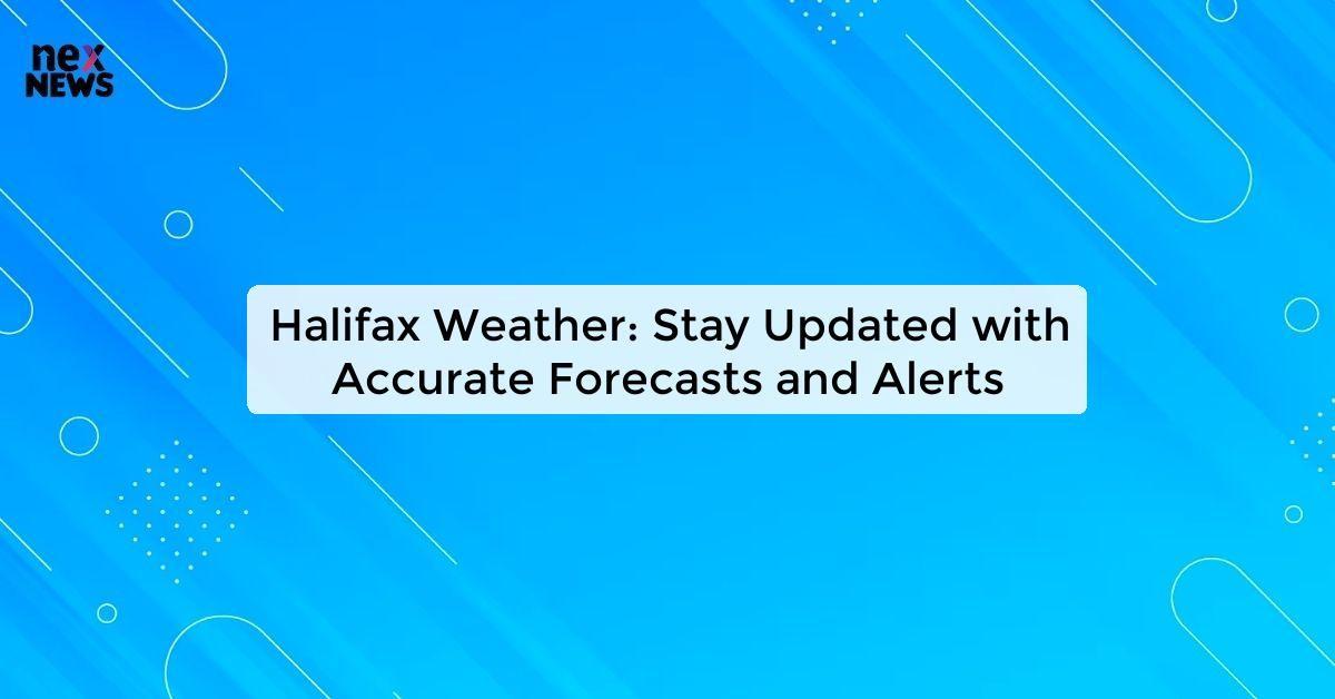 Halifax Weather: Stay Updated with Accurate Forecasts and Alerts