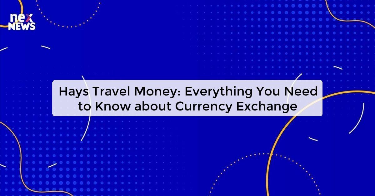 Hays Travel Money: Everything You Need to Know about Currency Exchange