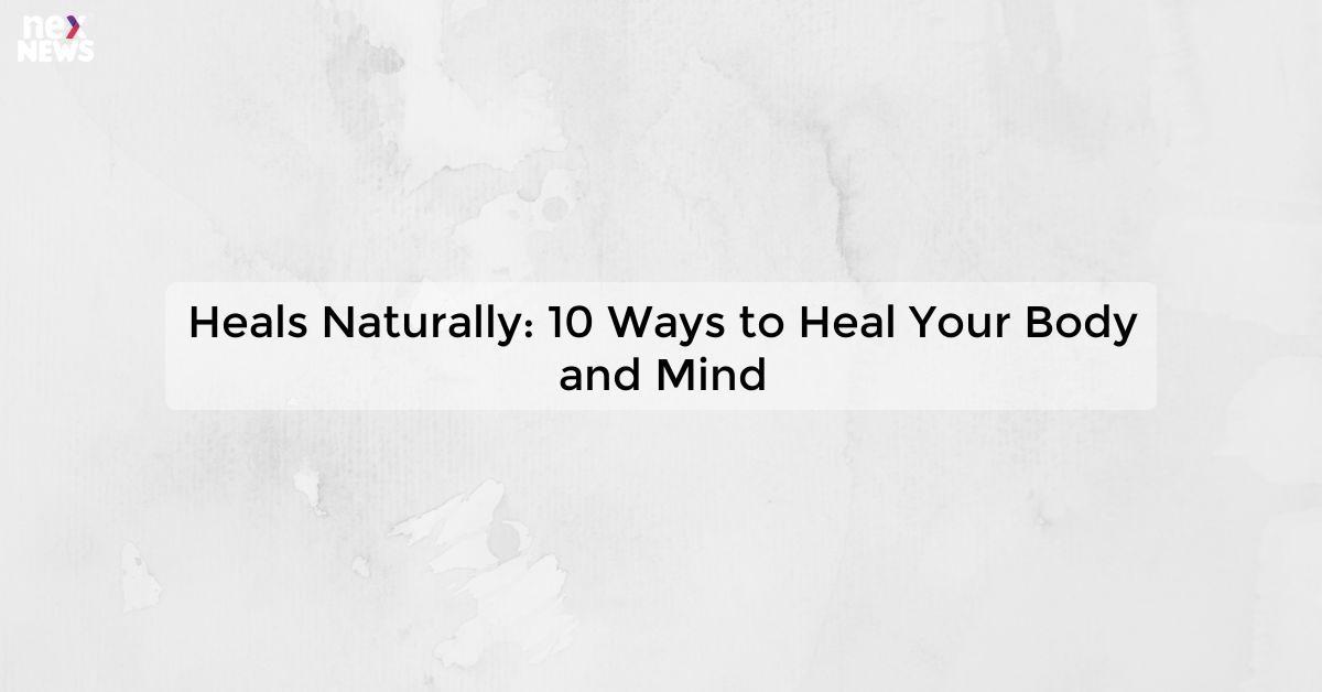 Heals Naturally: 10 Ways to Heal Your Body and Mind