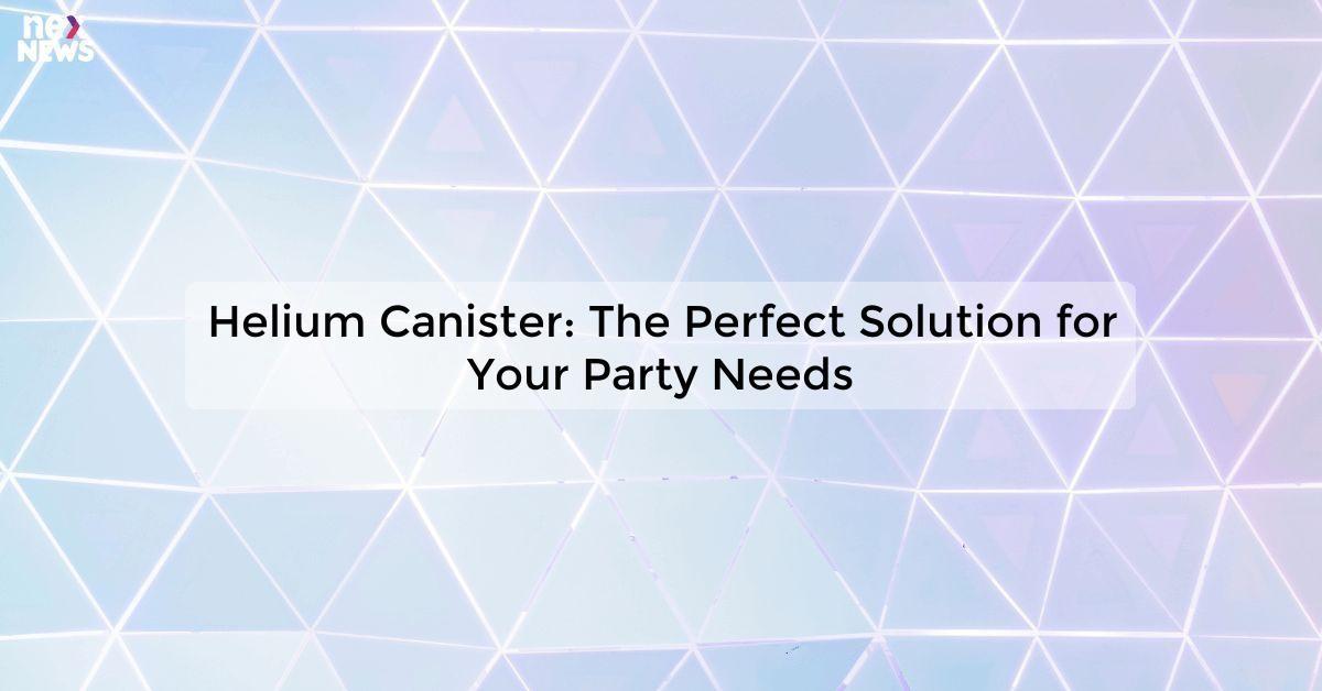 Helium Canister: The Perfect Solution for Your Party Needs