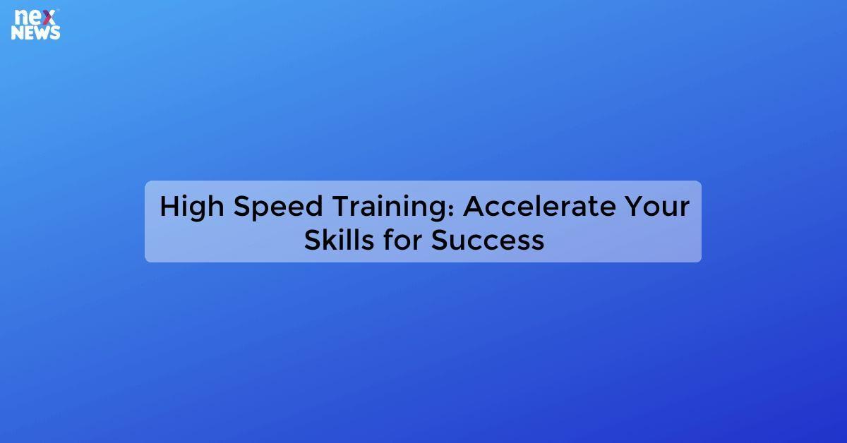 High Speed Training: Accelerate Your Skills for Success