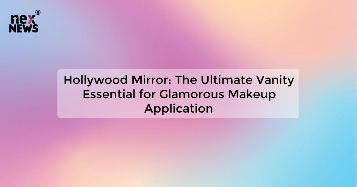 Hollywood Mirror: The Ultimate Vanity Essential for Glamorous Makeup Application