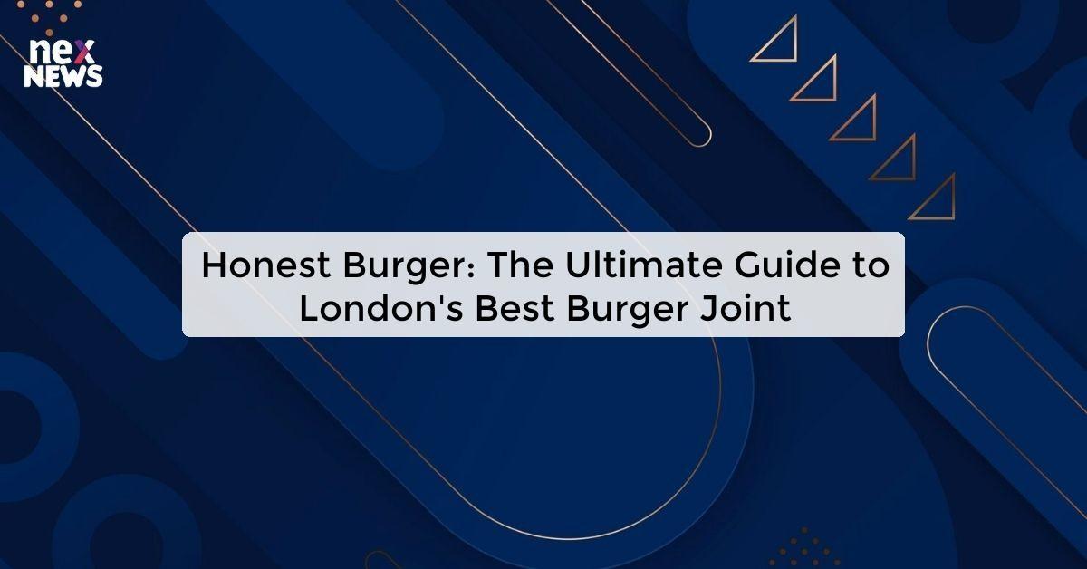 Honest Burger: The Ultimate Guide to London's Best Burger Joint