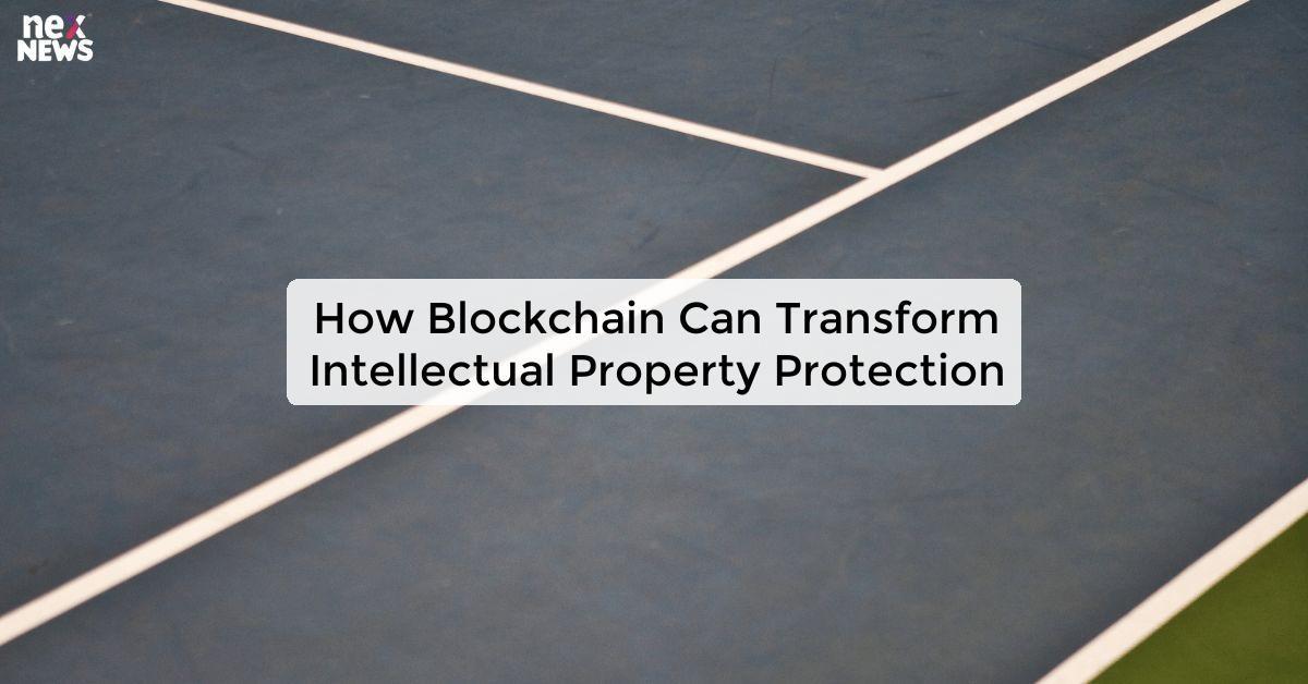 How Blockchain Can Transform Intellectual Property Protection