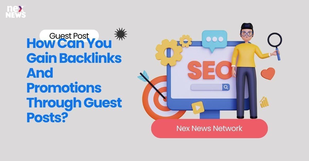 How Can You Gain Backlinks And Promotions Through Guest Posts?