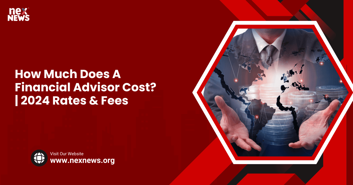 How Much Does A Financial Advisor Cost? | 2024 Rates & Fees