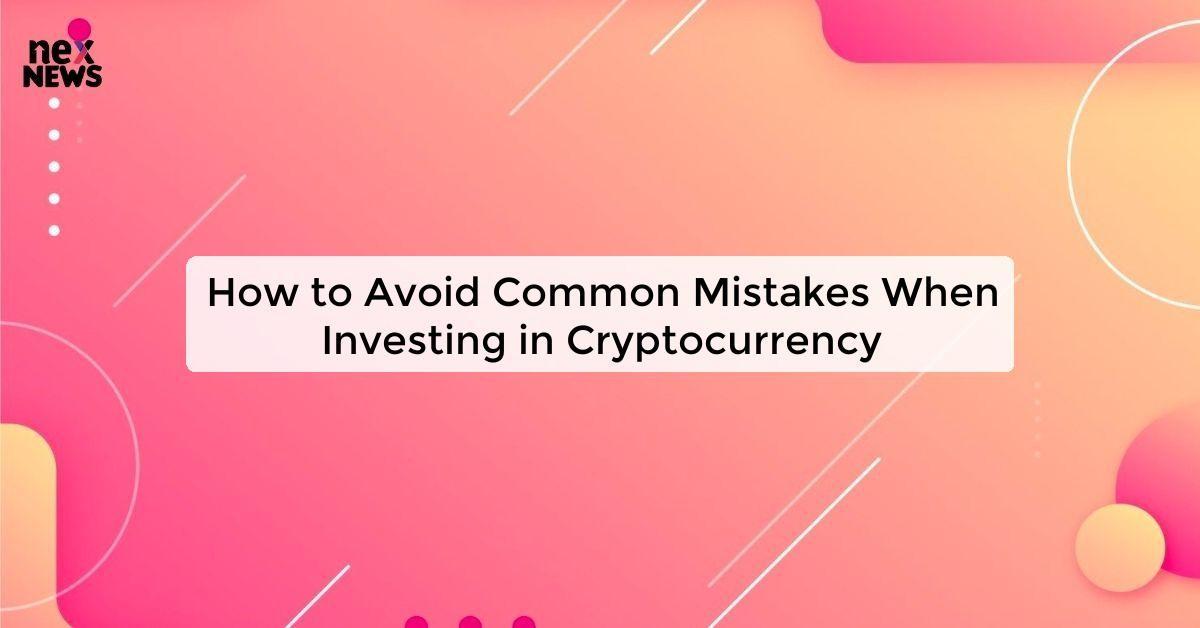 How to Avoid Common Mistakes When Investing in Cryptocurrency