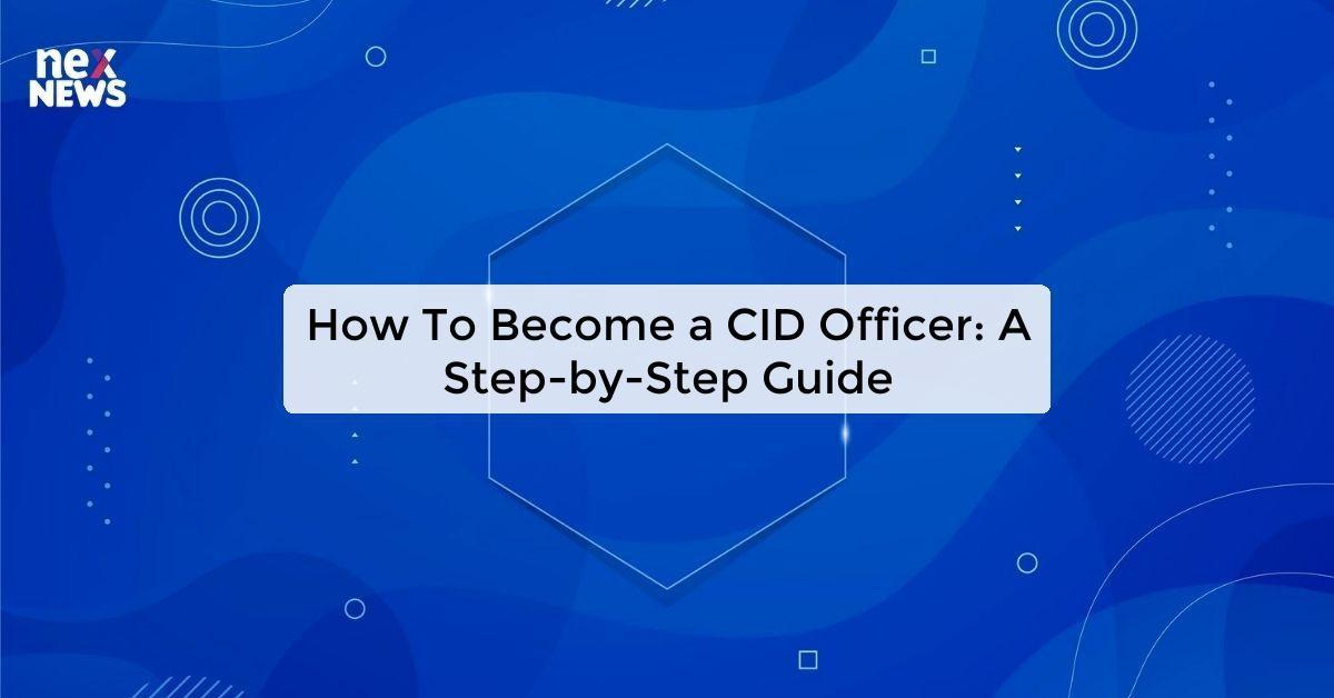 How To Become a CID Officer: A Step-by-Step Guide